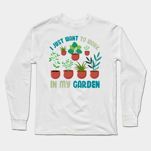 Funny Gardener Pun Plant Lover I Just Want To Work In My Garden Long Sleeve T-Shirt by jodotodesign